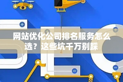 网站优化公司排名服务怎么选？这些坑千万别踩