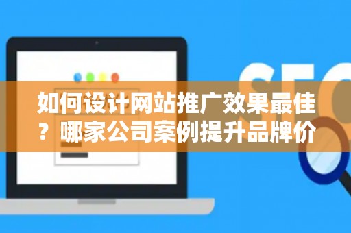 如何设计网站推广效果最佳？哪家公司案例提升品牌价值？——基于债务法律角度解析