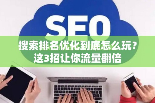 搜索排名优化到底怎么玩？这3招让你流量翻倍