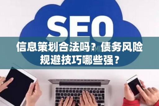 信息策划合法吗？债务风险规避技巧哪些强？